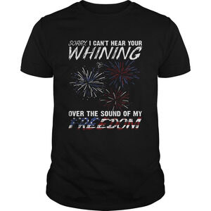 Sorry I Cant Hear Your Whining Over The Sound Of My Freedom Shirt